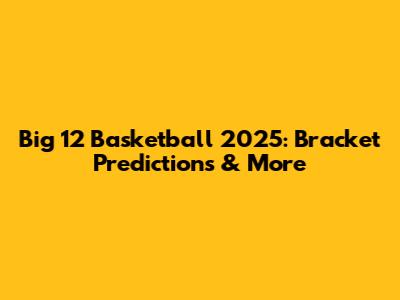 Big 12 Basketball 2025: Bracket Predictions & More