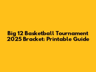 Big 12 Basketball Tournament 2025 Bracket: Printable Guide