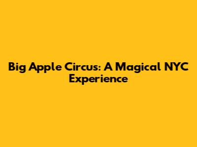Big Apple Circus: A Magical NYC Experience