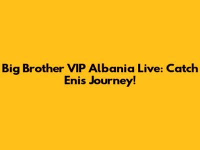 Big Brother VIP Albania Live: Catch Eni's Journey!