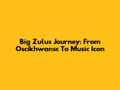 Big Zulu's Journey: From Oscikhwansc To Music Icon