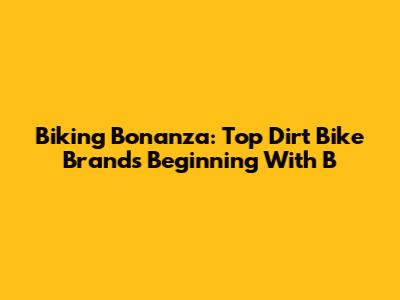 Biking Bonanza: Top Dirt Bike Brands Beginning With 'B'