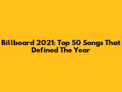 Billboard 2021: Top 50 Songs That Defined The Year