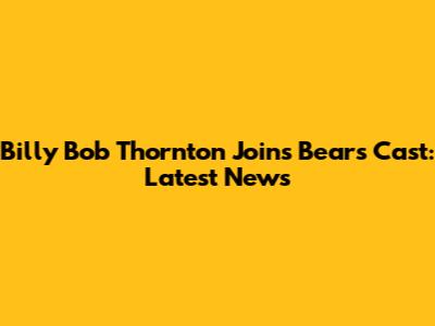 Billy Bob Thornton Joins Bears Cast: Latest News