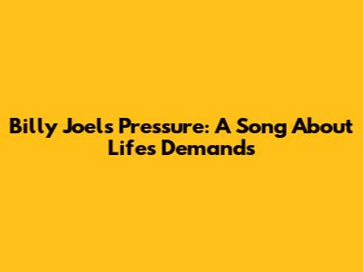 Billy Joel's "Pressure": A Song About Life's Demands