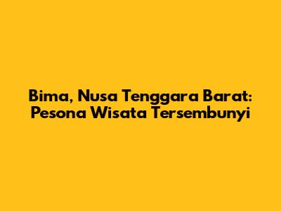 Bima, Nusa Tenggara Barat: Pesona Wisata Tersembunyi