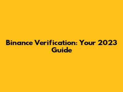 Binance Verification: Your 2023 Guide
