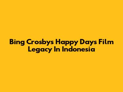 Bing Crosby's Happy Days Film Legacy In Indonesia