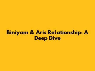 Biniyam & Ari's Relationship: A Deep Dive