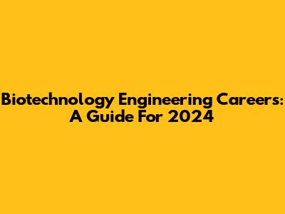 Biotechnology Engineering Careers: A Guide For 2024