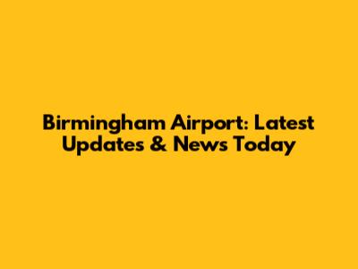 Birmingham Airport: Latest Updates & News Today
