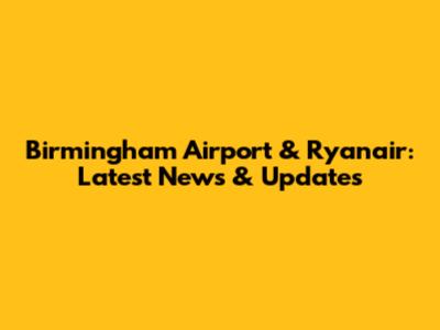 Birmingham Airport & Ryanair: Latest News & Updates