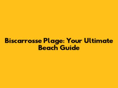 Biscarrosse Plage: Your Ultimate Beach Guide