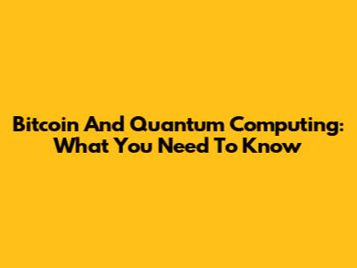 Bitcoin And Quantum Computing: What You Need To Know