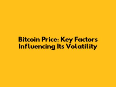 Bitcoin Price: Key Factors Influencing Its Volatility