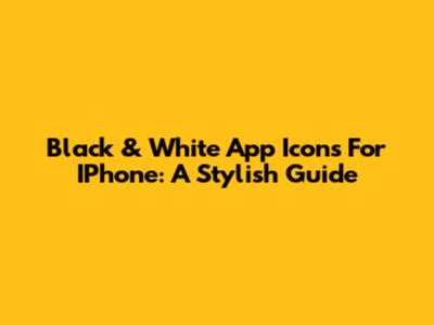 Black & White App Icons For IPhone: A Stylish Guide