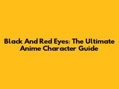 Black And Red Eyes: The Ultimate Anime Character Guide
