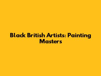 Black British Artists: Painting Masters