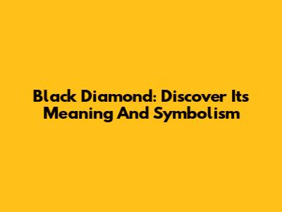 Black Diamond: Discover Its Meaning And Symbolism