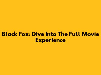 Black Fox: Dive Into The Full Movie Experience