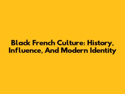 Black French Culture: History, Influence, And Modern Identity