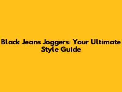 Black Jeans Joggers: Your Ultimate Style Guide