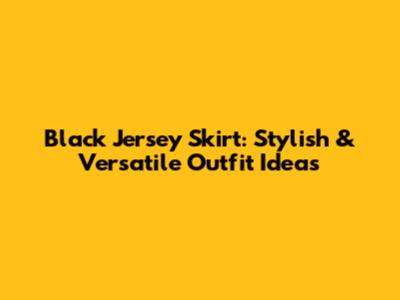 Black Jersey Skirt: Stylish & Versatile Outfit Ideas