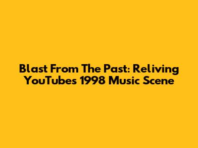Blast From The Past: Reliving YouTube's 1998 Music Scene