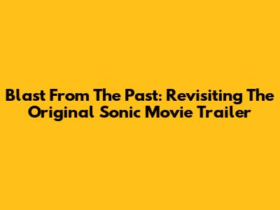 Blast From The Past: Revisiting The Original Sonic Movie Trailer