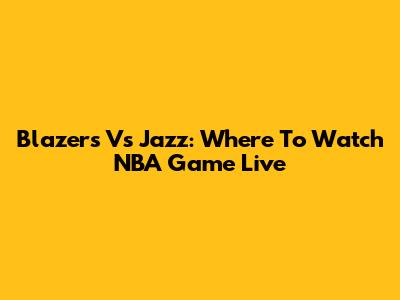 Blazers Vs Jazz: Where To Watch NBA Game Live