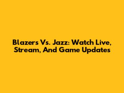 Blazers Vs. Jazz: Watch Live, Stream, And Game Updates
