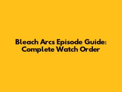 Bleach Arcs Episode Guide: Complete Watch Order
