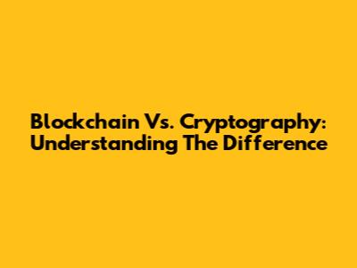 Blockchain Vs. Cryptography: Understanding The Difference