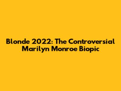 Blonde 2022: The Controversial Marilyn Monroe Biopic