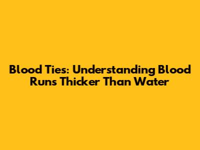 Blood Ties: Understanding 'Blood Runs Thicker Than Water'