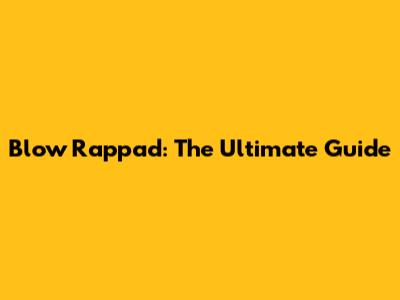 Blow Rappad: The Ultimate Guide