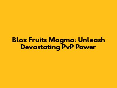 Blox Fruits Magma: Unleash Devastating PvP Power