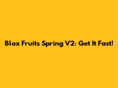 Blox Fruits Spring V2: Get It Fast!