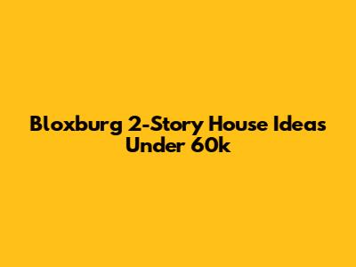 Bloxburg 2-Story House Ideas Under 60k
