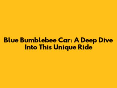 Blue Bumblebee Car: A Deep Dive Into This Unique Ride