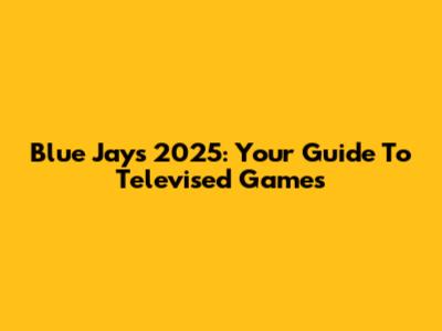 Blue Jays 2025: Your Guide To Televised Games