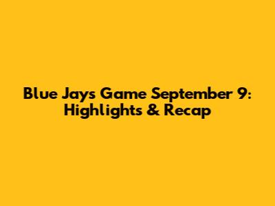 Blue Jays Game September 9: Highlights & Recap
