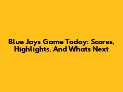 Blue Jays Game Today: Scores, Highlights, And What's Next