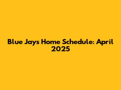 Blue Jays Home Schedule: April 2025