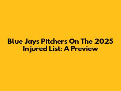 Blue Jays Pitchers On The 2025 Injured List: A Preview