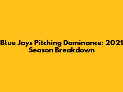 Blue Jays Pitching Dominance: 2021 Season Breakdown