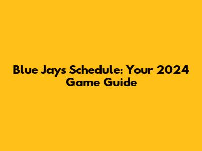 Blue Jays Schedule: Your 2024 Game Guide