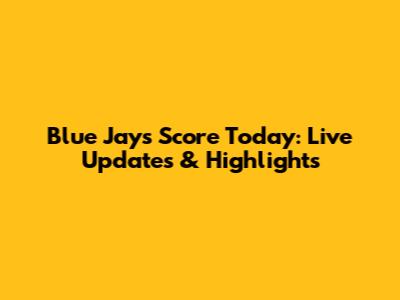 Blue Jays Score Today: Live Updates & Highlights