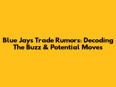 Blue Jays Trade Rumors: Decoding The Buzz & Potential Moves