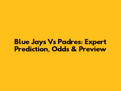Blue Jays Vs Padres: Expert Prediction, Odds & Preview